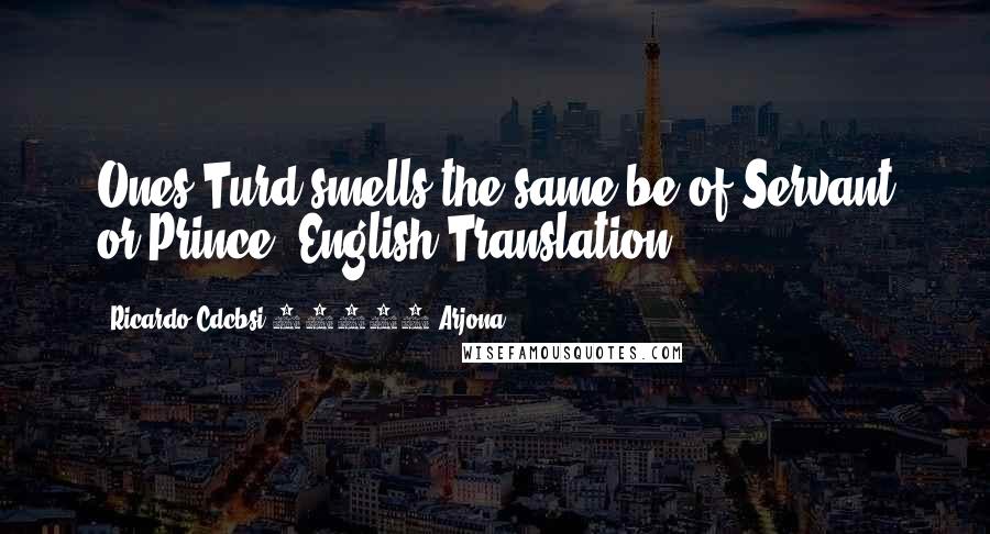 Ricardo Cdcbsi 83592 Arjona Quotes: Ones Turd smells the same be of Servant or Prince (English Translation)