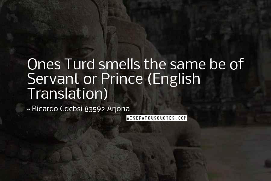 Ricardo Cdcbsi 83592 Arjona Quotes: Ones Turd smells the same be of Servant or Prince (English Translation)