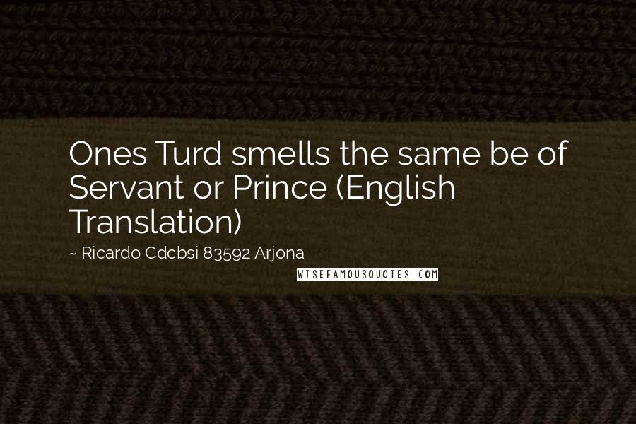 Ricardo Cdcbsi 83592 Arjona Quotes: Ones Turd smells the same be of Servant or Prince (English Translation)