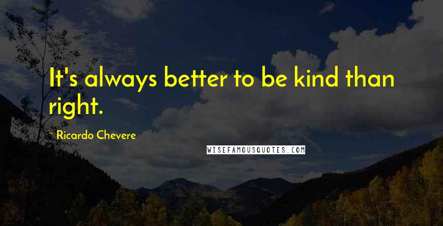 Ricardo Chevere Quotes: It's always better to be kind than right.