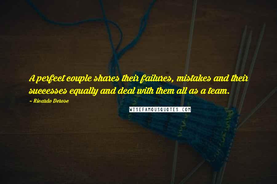 Ricardo Derose Quotes: A perfect couple shares their failures, mistakes and their successes equally and deal with them all as a team.