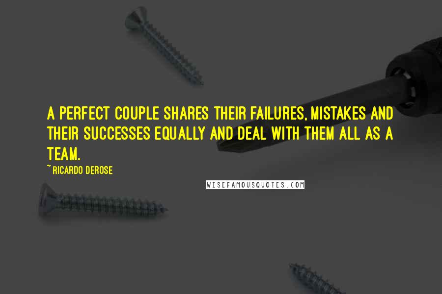 Ricardo Derose Quotes: A perfect couple shares their failures, mistakes and their successes equally and deal with them all as a team.