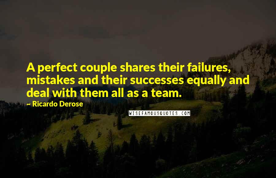 Ricardo Derose Quotes: A perfect couple shares their failures, mistakes and their successes equally and deal with them all as a team.