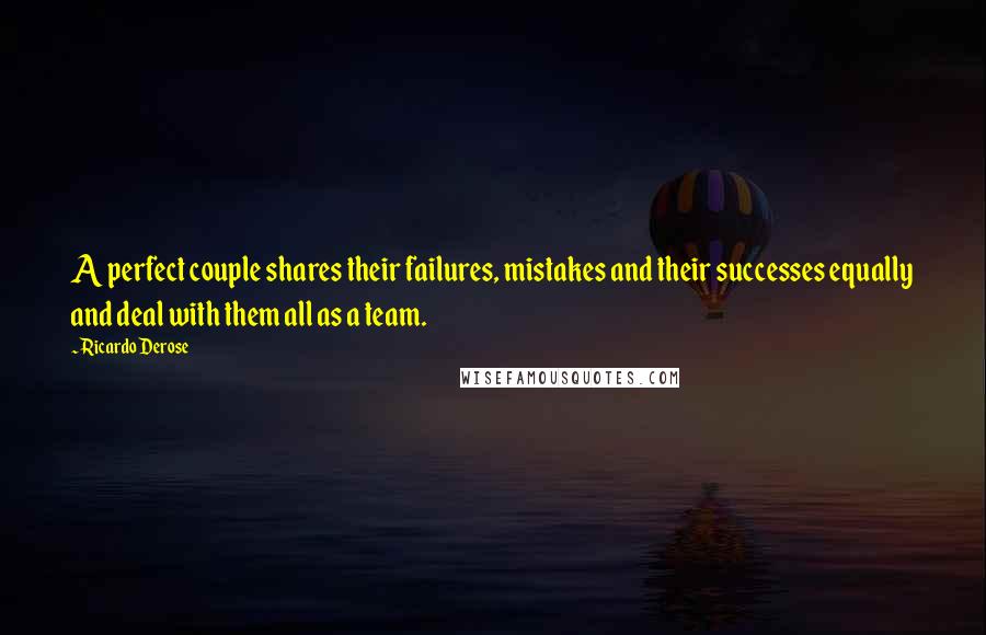 Ricardo Derose Quotes: A perfect couple shares their failures, mistakes and their successes equally and deal with them all as a team.