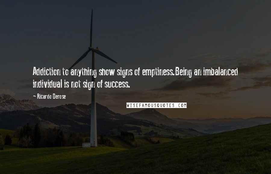 Ricardo Derose Quotes: Addiction to anything show signs of emptiness.Being an imbalanced individual is not sign of success.