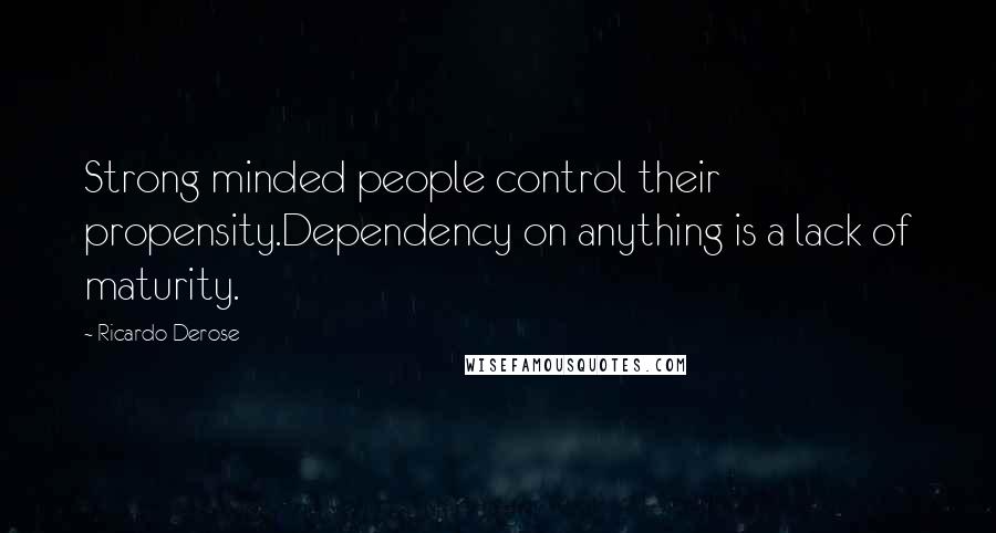 Ricardo Derose Quotes: Strong minded people control their propensity.Dependency on anything is a lack of maturity.