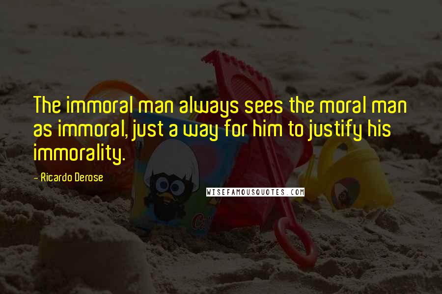Ricardo Derose Quotes: The immoral man always sees the moral man as immoral, just a way for him to justify his immorality.