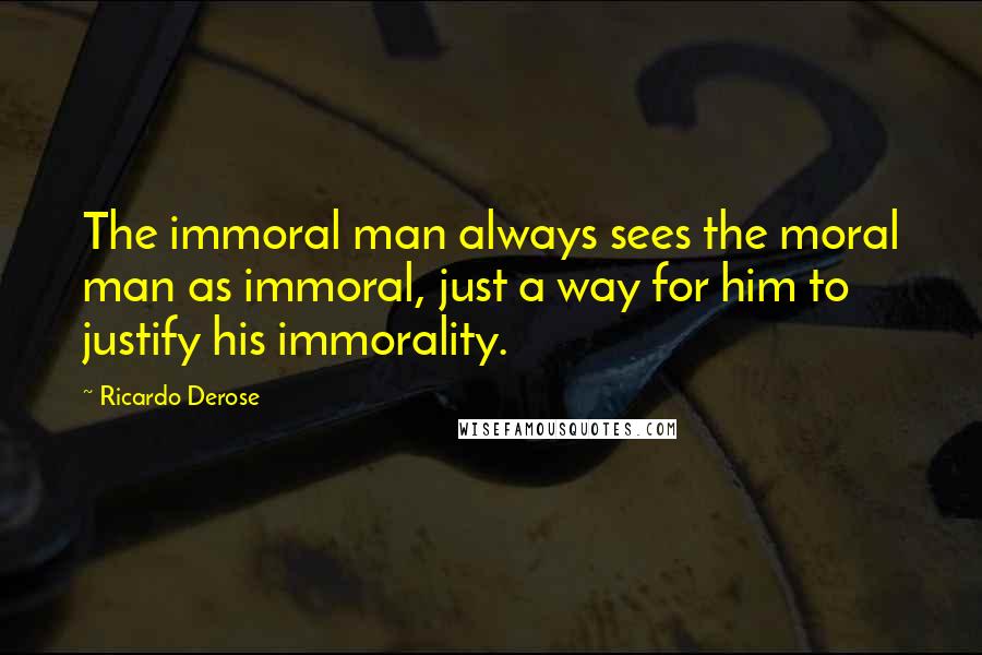 Ricardo Derose Quotes: The immoral man always sees the moral man as immoral, just a way for him to justify his immorality.