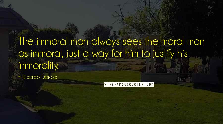 Ricardo Derose Quotes: The immoral man always sees the moral man as immoral, just a way for him to justify his immorality.