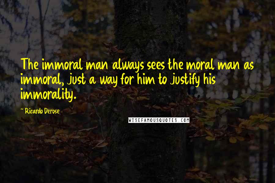Ricardo Derose Quotes: The immoral man always sees the moral man as immoral, just a way for him to justify his immorality.