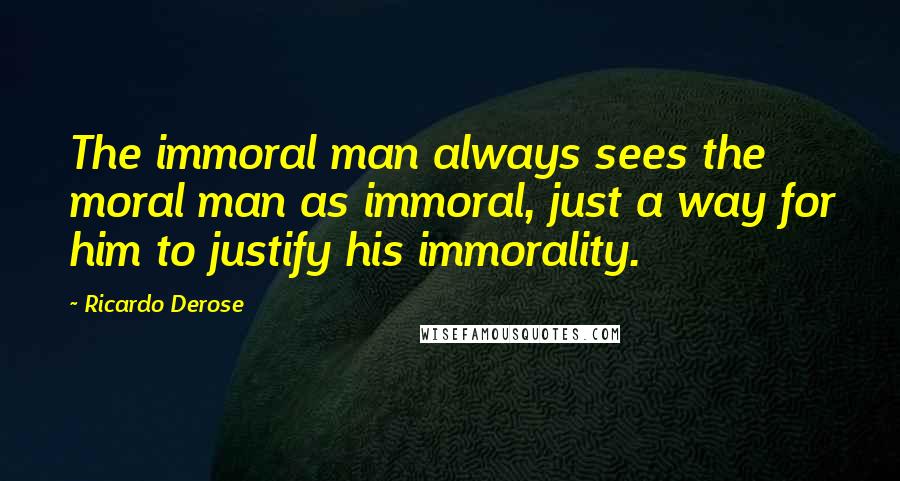 Ricardo Derose Quotes: The immoral man always sees the moral man as immoral, just a way for him to justify his immorality.