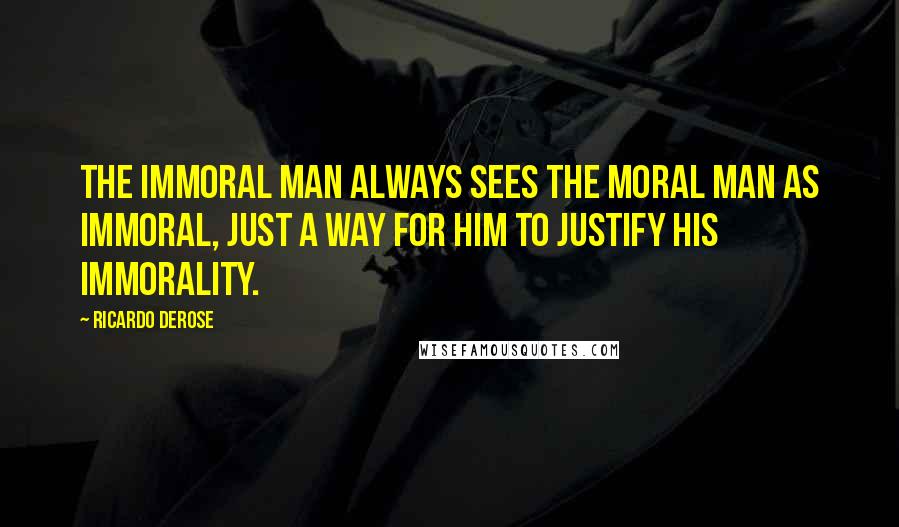 Ricardo Derose Quotes: The immoral man always sees the moral man as immoral, just a way for him to justify his immorality.