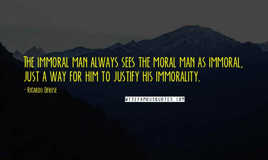 Ricardo Derose Quotes: The immoral man always sees the moral man as immoral, just a way for him to justify his immorality.