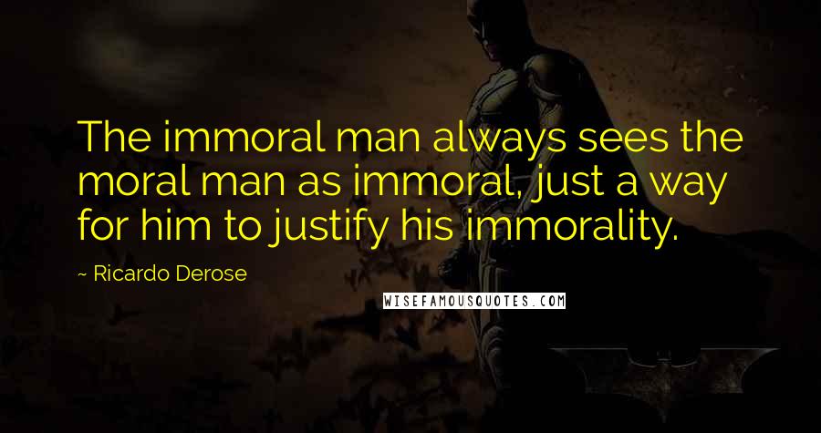 Ricardo Derose Quotes: The immoral man always sees the moral man as immoral, just a way for him to justify his immorality.