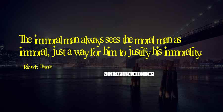 Ricardo Derose Quotes: The immoral man always sees the moral man as immoral, just a way for him to justify his immorality.