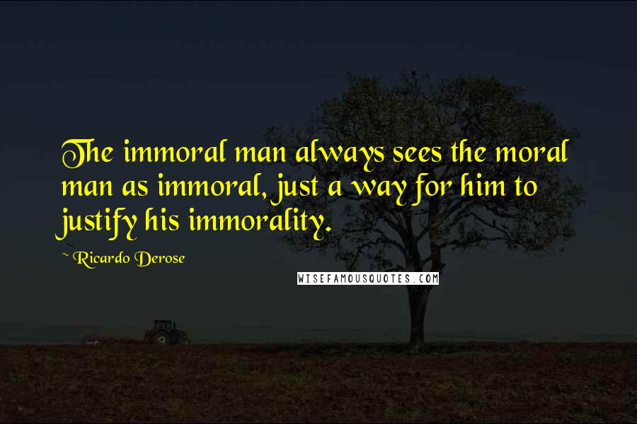 Ricardo Derose Quotes: The immoral man always sees the moral man as immoral, just a way for him to justify his immorality.