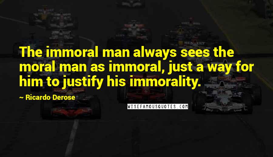 Ricardo Derose Quotes: The immoral man always sees the moral man as immoral, just a way for him to justify his immorality.