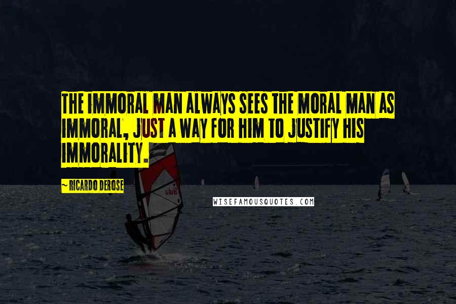 Ricardo Derose Quotes: The immoral man always sees the moral man as immoral, just a way for him to justify his immorality.