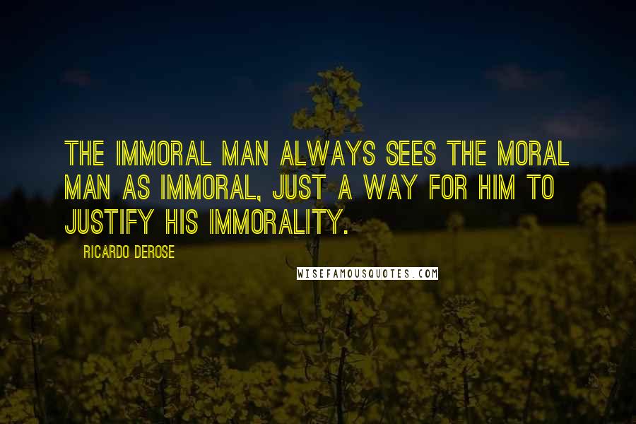 Ricardo Derose Quotes: The immoral man always sees the moral man as immoral, just a way for him to justify his immorality.