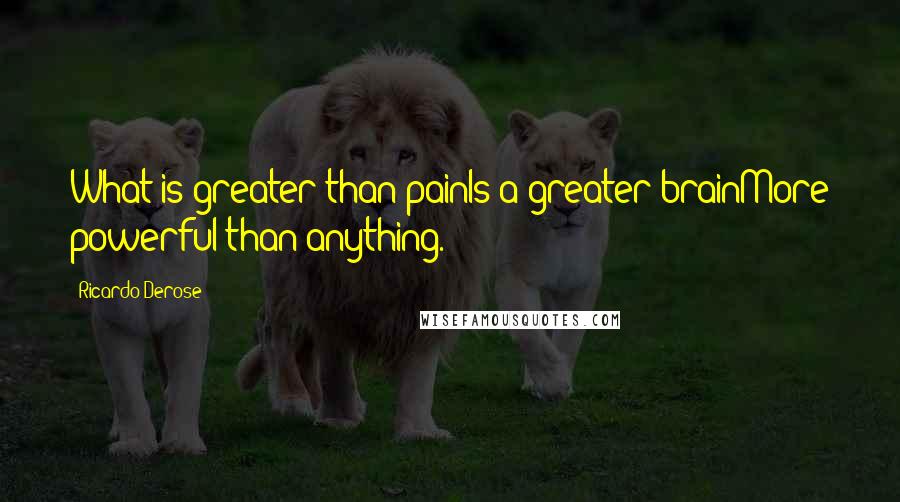 Ricardo Derose Quotes: What is greater than painIs a greater brainMore powerful than anything.