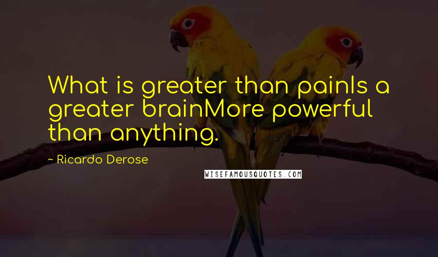 Ricardo Derose Quotes: What is greater than painIs a greater brainMore powerful than anything.