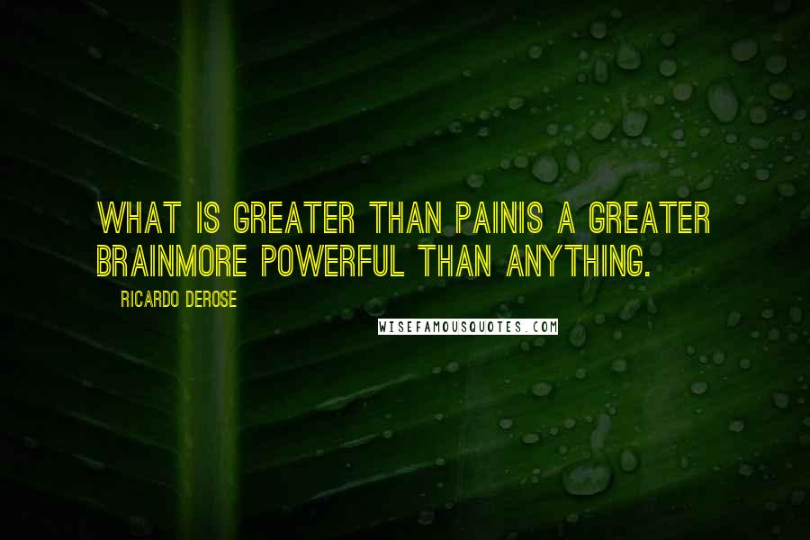 Ricardo Derose Quotes: What is greater than painIs a greater brainMore powerful than anything.