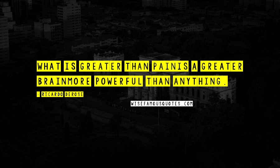 Ricardo Derose Quotes: What is greater than painIs a greater brainMore powerful than anything.