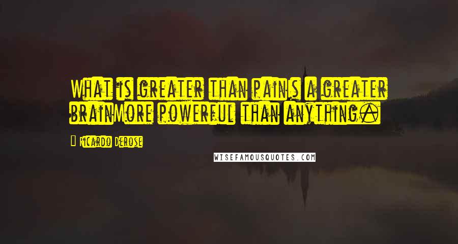 Ricardo Derose Quotes: What is greater than painIs a greater brainMore powerful than anything.