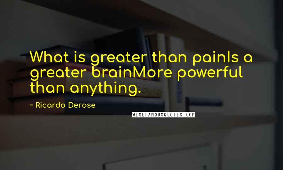 Ricardo Derose Quotes: What is greater than painIs a greater brainMore powerful than anything.