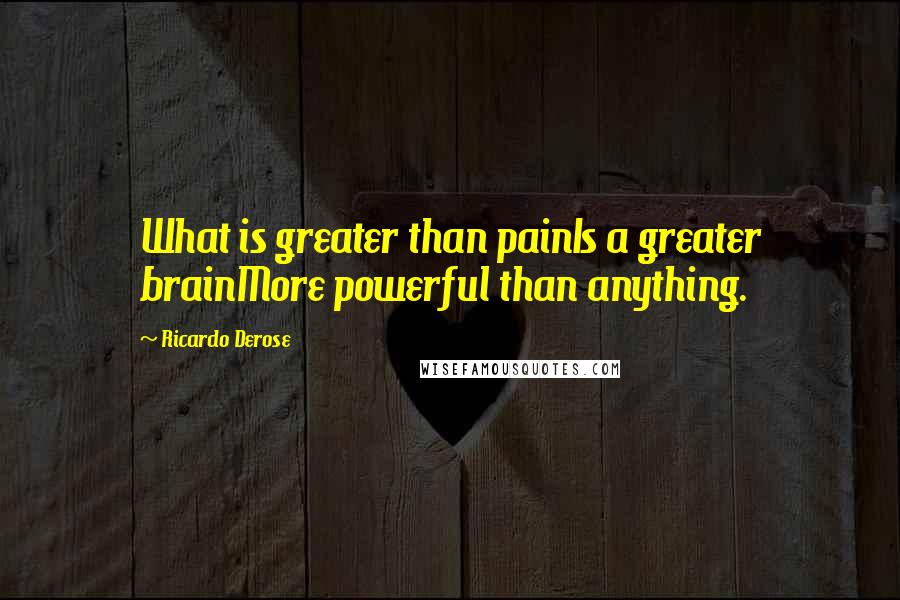 Ricardo Derose Quotes: What is greater than painIs a greater brainMore powerful than anything.