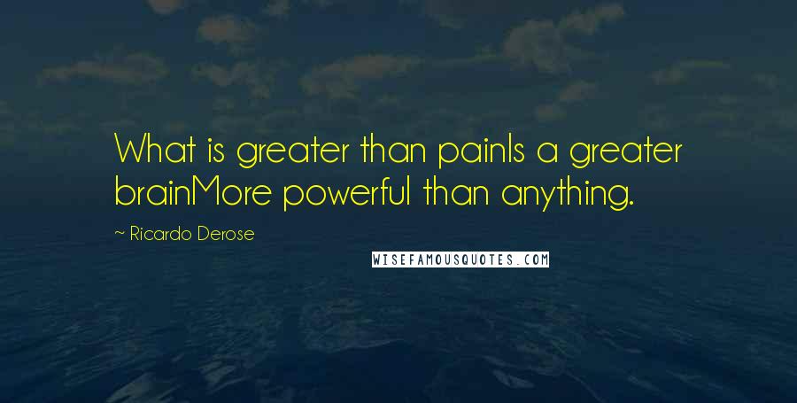 Ricardo Derose Quotes: What is greater than painIs a greater brainMore powerful than anything.