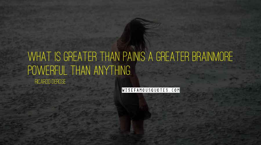 Ricardo Derose Quotes: What is greater than painIs a greater brainMore powerful than anything.