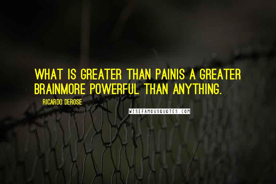 Ricardo Derose Quotes: What is greater than painIs a greater brainMore powerful than anything.