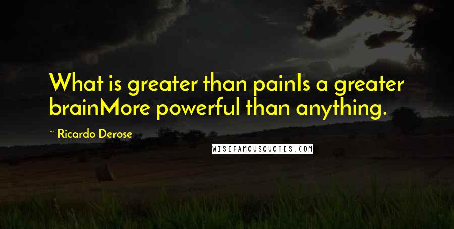 Ricardo Derose Quotes: What is greater than painIs a greater brainMore powerful than anything.