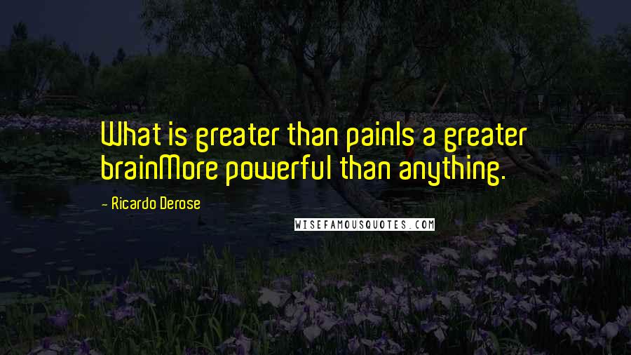 Ricardo Derose Quotes: What is greater than painIs a greater brainMore powerful than anything.