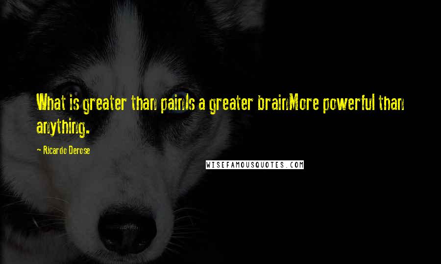 Ricardo Derose Quotes: What is greater than painIs a greater brainMore powerful than anything.