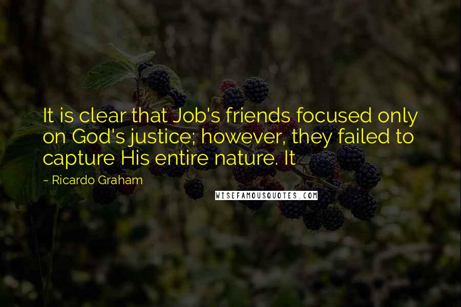 Ricardo Graham Quotes: It is clear that Job's friends focused only on God's justice; however, they failed to capture His entire nature. It