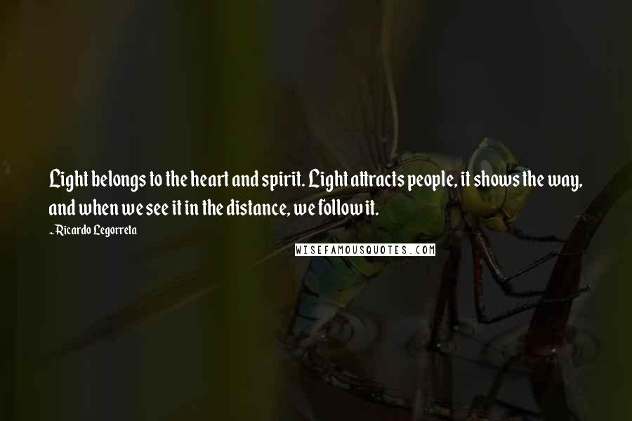 Ricardo Legorreta Quotes: Light belongs to the heart and spirit. Light attracts people, it shows the way, and when we see it in the distance, we follow it.