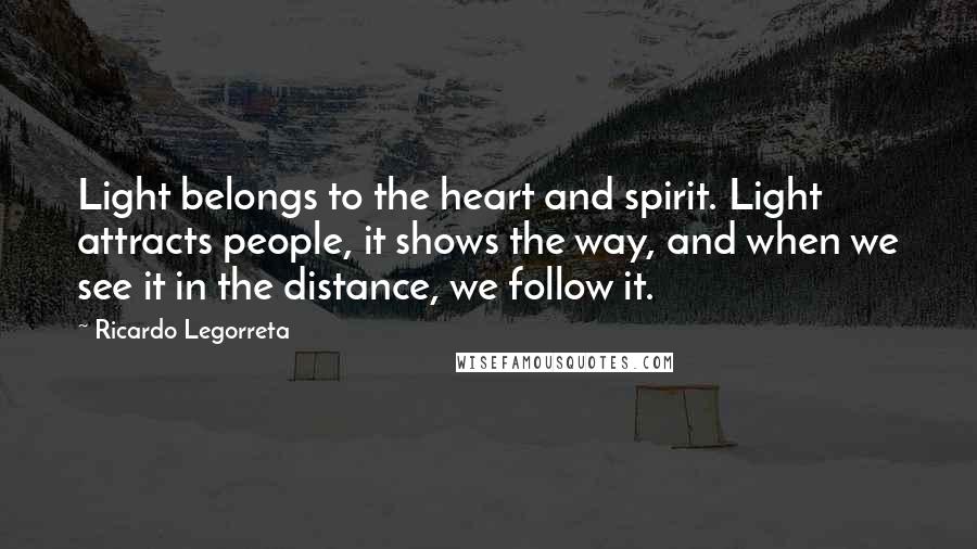 Ricardo Legorreta Quotes: Light belongs to the heart and spirit. Light attracts people, it shows the way, and when we see it in the distance, we follow it.