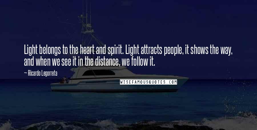 Ricardo Legorreta Quotes: Light belongs to the heart and spirit. Light attracts people, it shows the way, and when we see it in the distance, we follow it.