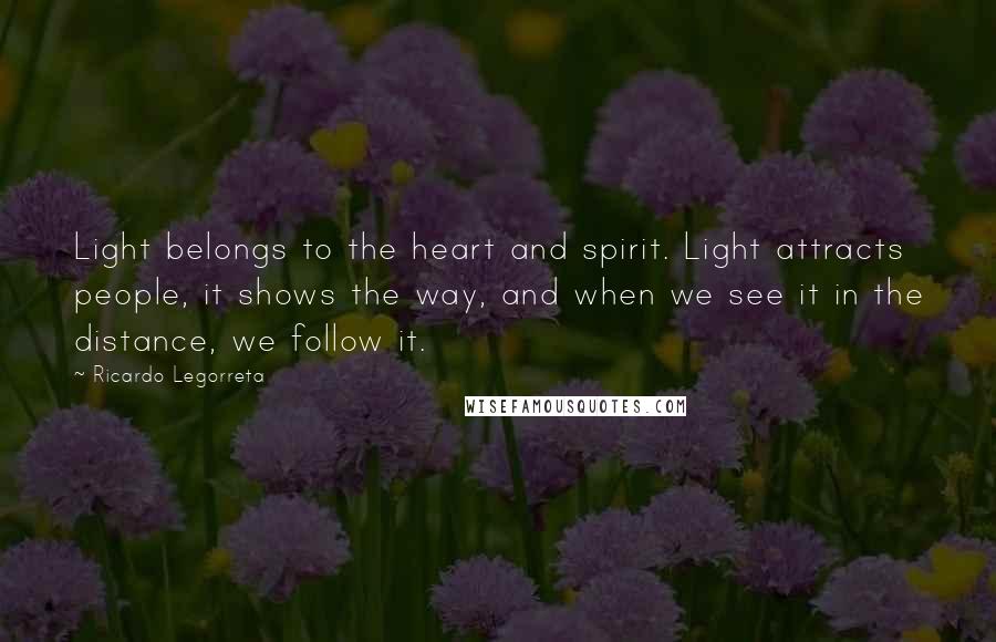 Ricardo Legorreta Quotes: Light belongs to the heart and spirit. Light attracts people, it shows the way, and when we see it in the distance, we follow it.