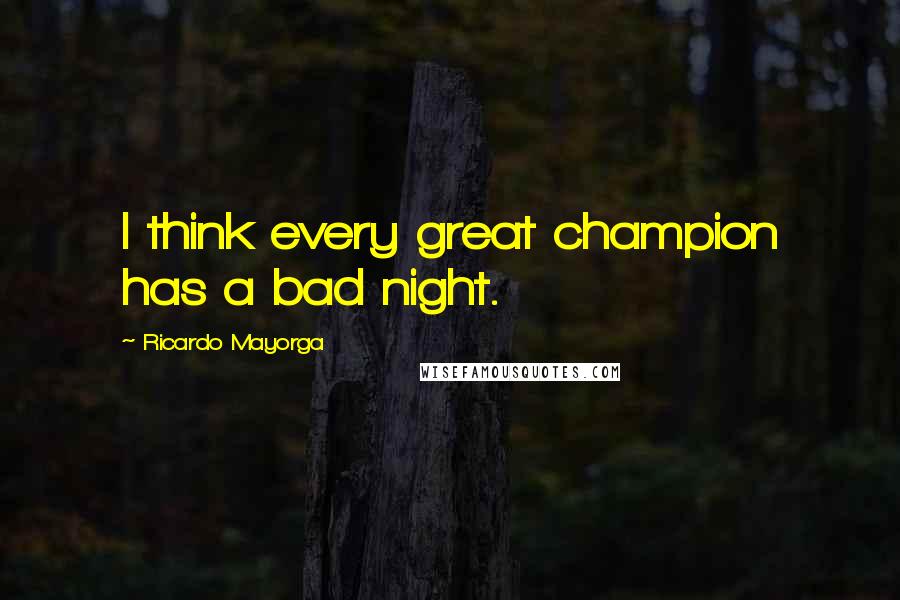 Ricardo Mayorga Quotes: I think every great champion has a bad night.