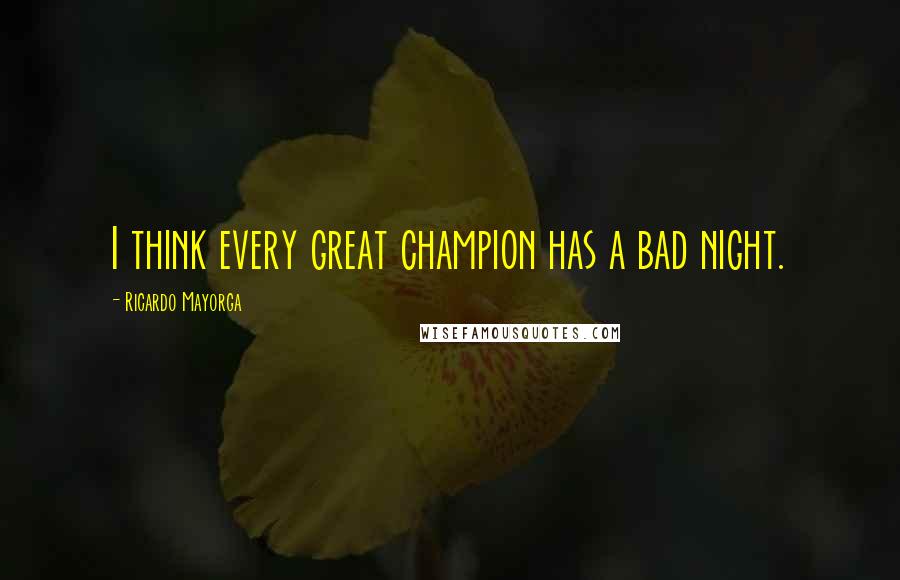 Ricardo Mayorga Quotes: I think every great champion has a bad night.