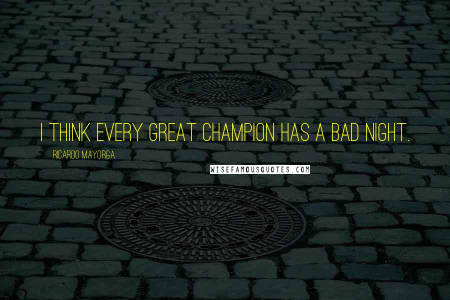 Ricardo Mayorga Quotes: I think every great champion has a bad night.