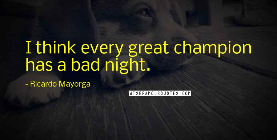 Ricardo Mayorga Quotes: I think every great champion has a bad night.