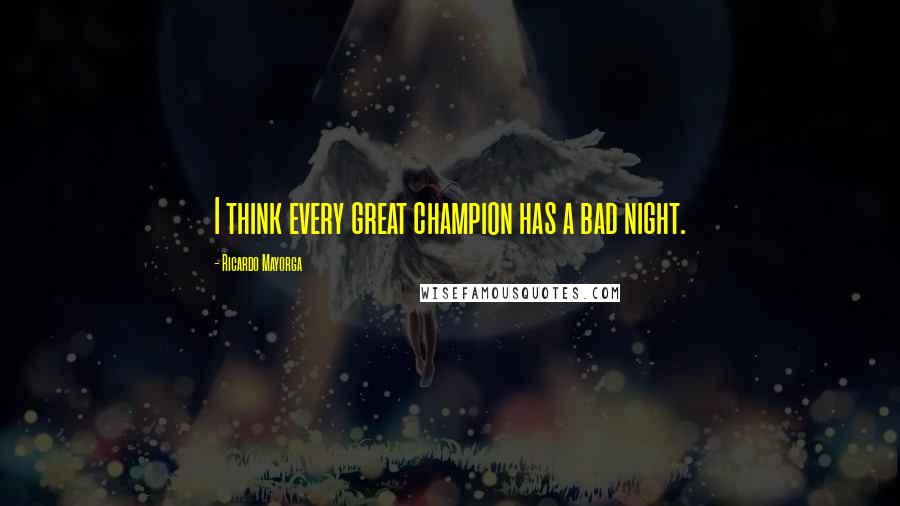 Ricardo Mayorga Quotes: I think every great champion has a bad night.