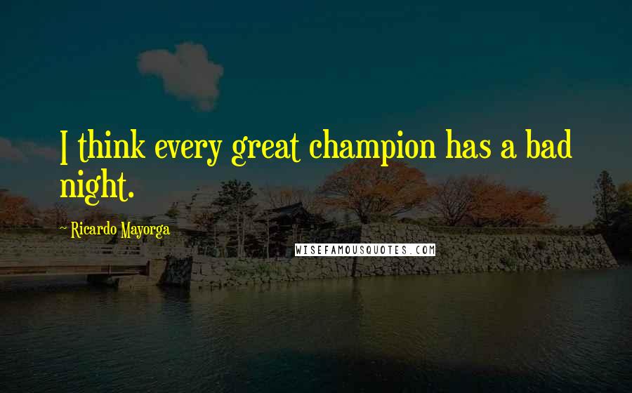 Ricardo Mayorga Quotes: I think every great champion has a bad night.