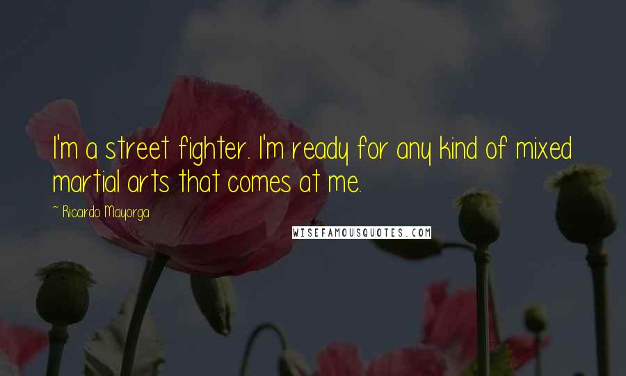 Ricardo Mayorga Quotes: I'm a street fighter. I'm ready for any kind of mixed martial arts that comes at me.
