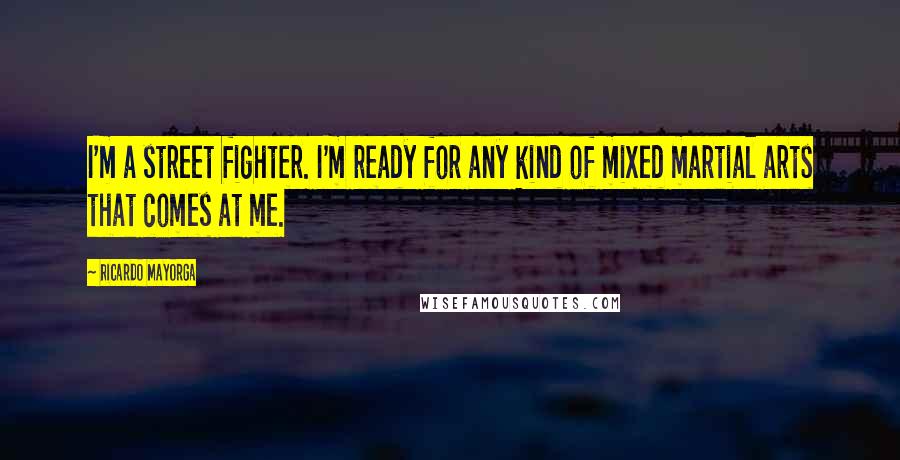 Ricardo Mayorga Quotes: I'm a street fighter. I'm ready for any kind of mixed martial arts that comes at me.