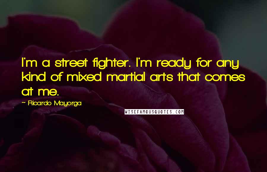 Ricardo Mayorga Quotes: I'm a street fighter. I'm ready for any kind of mixed martial arts that comes at me.
